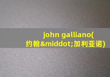 john galliano(约翰·加利亚诺)